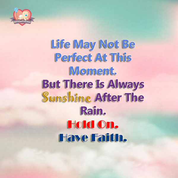 Life May Not Be Perfect At This Moment. But There Is Always Sunshine After The Rain. Hold On. Have Faith.