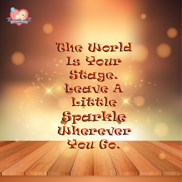 The World Is Your Stage. Leave A Little Sparkle Wherever You Go.