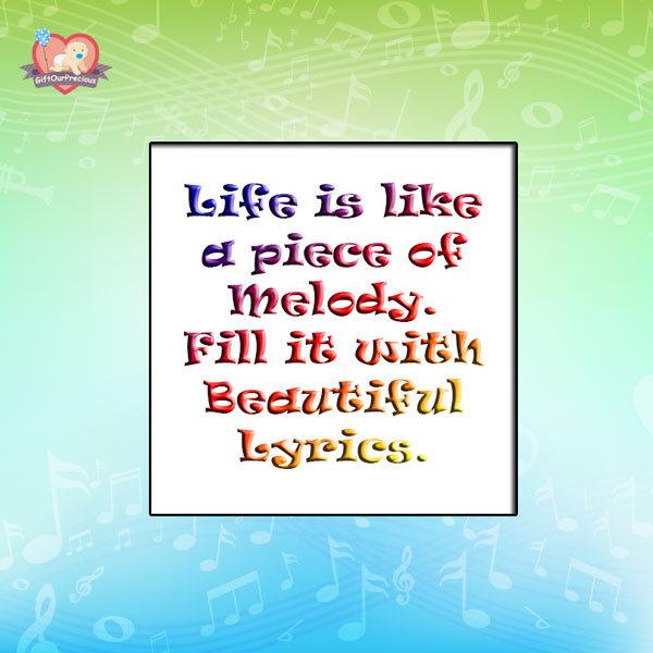 Life is like a piece of Melody. Fill it with Beautiful Lyrics.