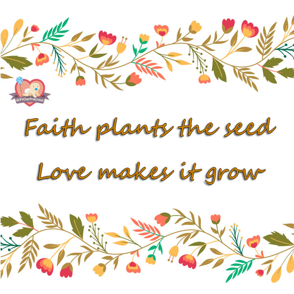 Faith plants the seed. Love makes it grow.
