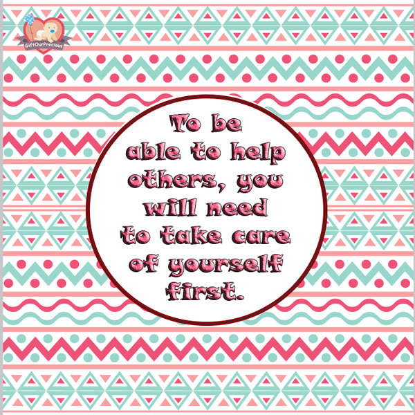 To be able to help others, you will need to take care of yourself first.