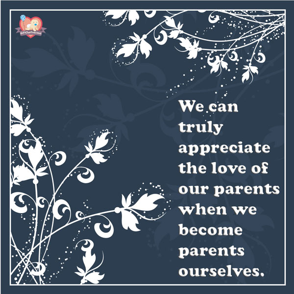 We can truly appreciate the love of our parents when we become parents ourselves.