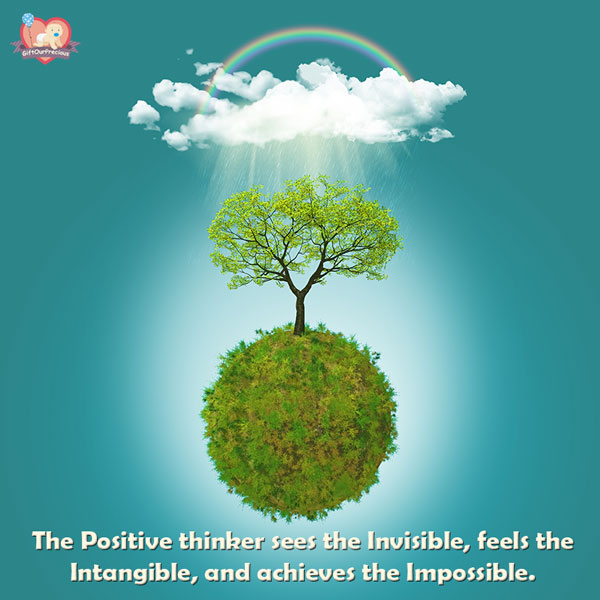 The Positive thinker sees the Invisible, feels the Intangible, and achieves the Impossible. 