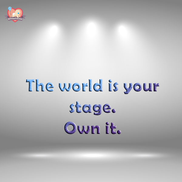 The world is your stage. Own it.