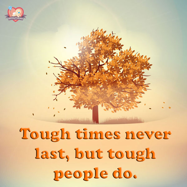 Tough times never last, but tough people do.