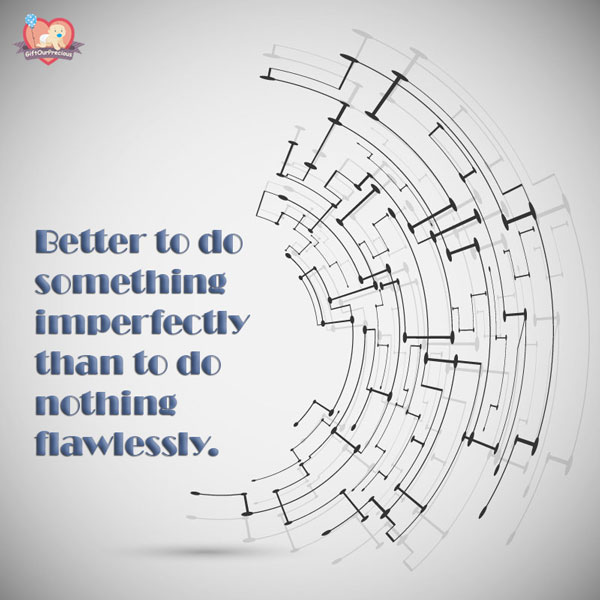 Better to do something imperfectly than to do nothing flawlessly.