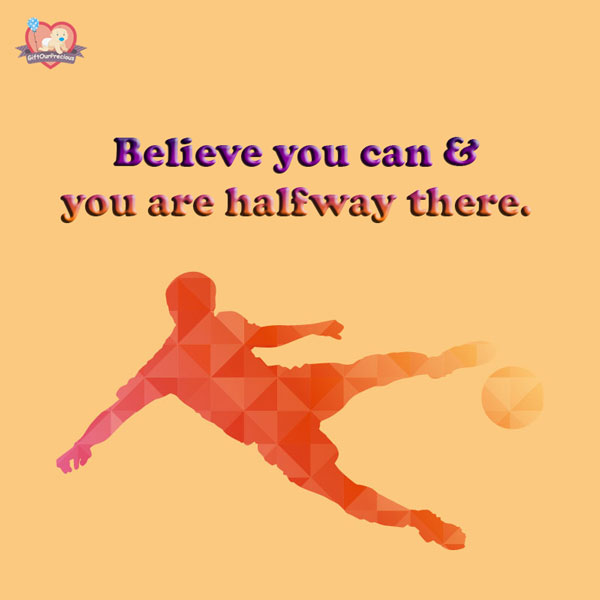 Believe you can & you are halfway there.