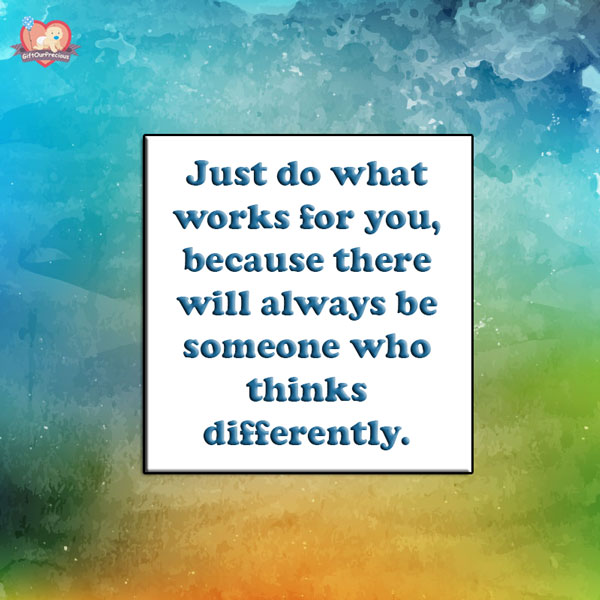 Just do what works for you, because there will always be someone who thinks differently.