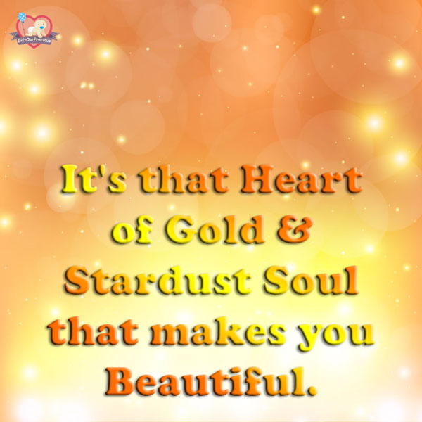 It's that Heart of Gold & Stardust Soul that makes you Beautiful.