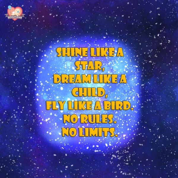 Shine like a star, dream like a child, fly like a bird. No rules. No limits.