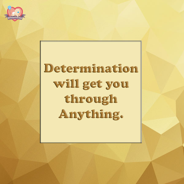 Determination will get you through Anything.
