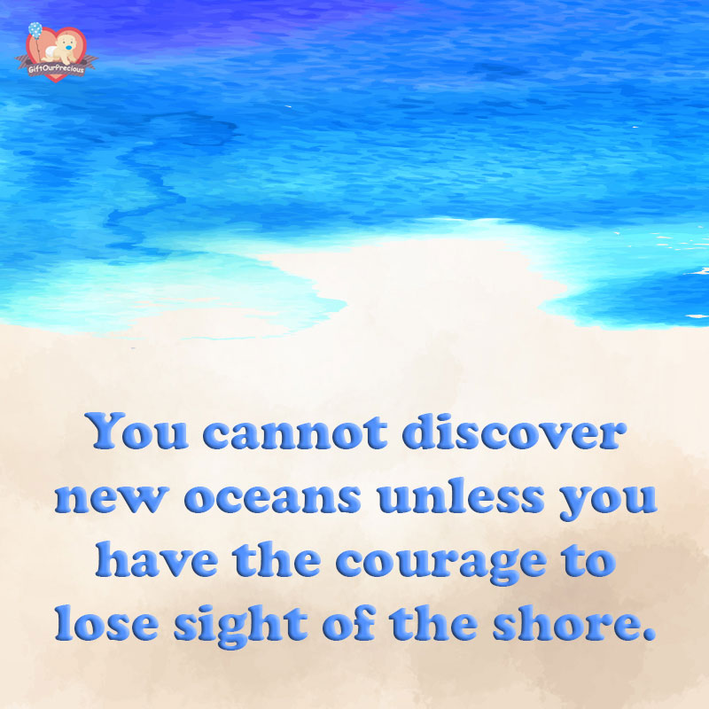 You cannot discover new oceans unless you have the courage to lose sight of the shore.