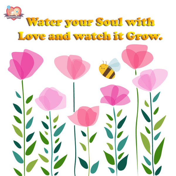 Water your Soul with Love and watch it Grow.