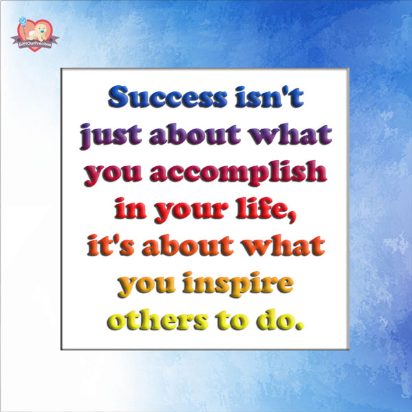 Success isn't just about what you accomplish in your life, it's about what you inspire others to do.