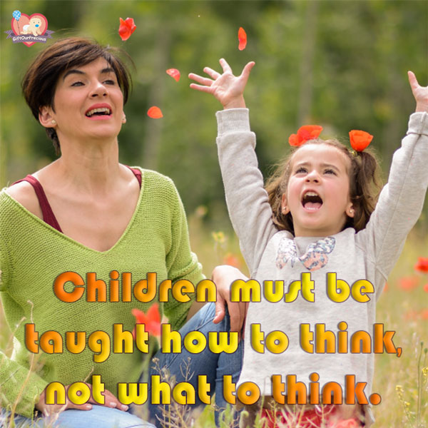 Children must be taught how to think, not what to think.