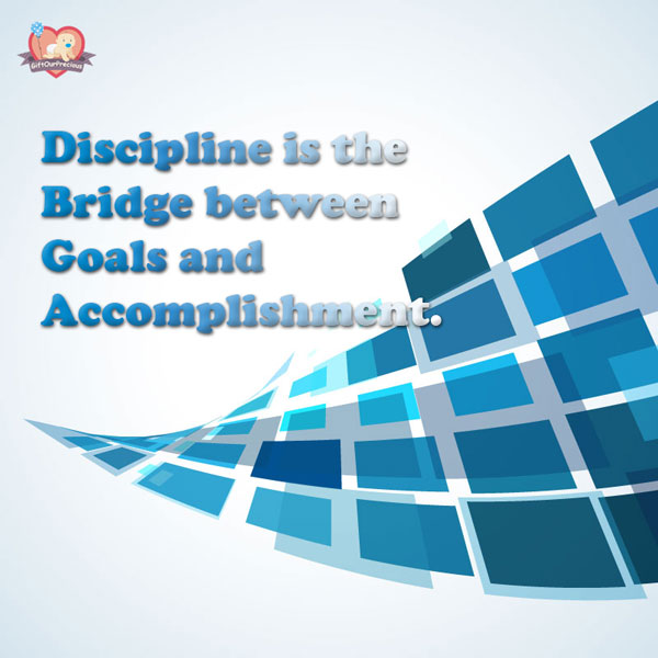 Discipline is the Bridge between Goals and Accomplishment.
