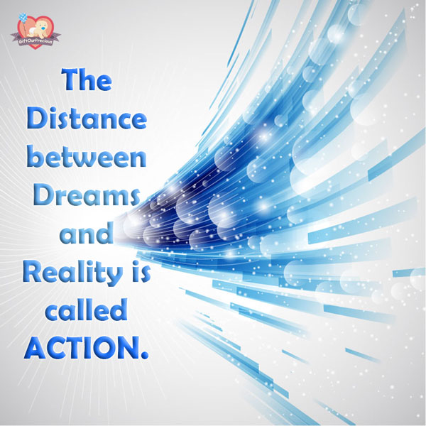 The Distance between Dreams and Reality is called ACTION.