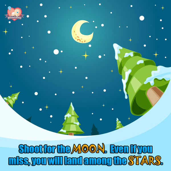 Shoot for the MOON. Even if you miss, you will land among the STARS.