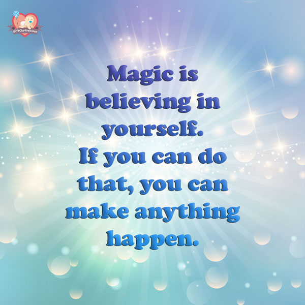 Magic is believing in yourself. If you can do that, you can make anything happen.