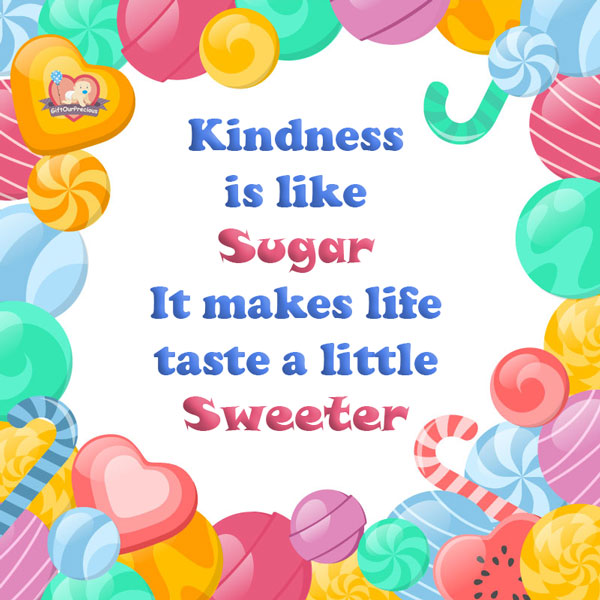 Kindness is like Sugar It makes life taste a little Sweeter