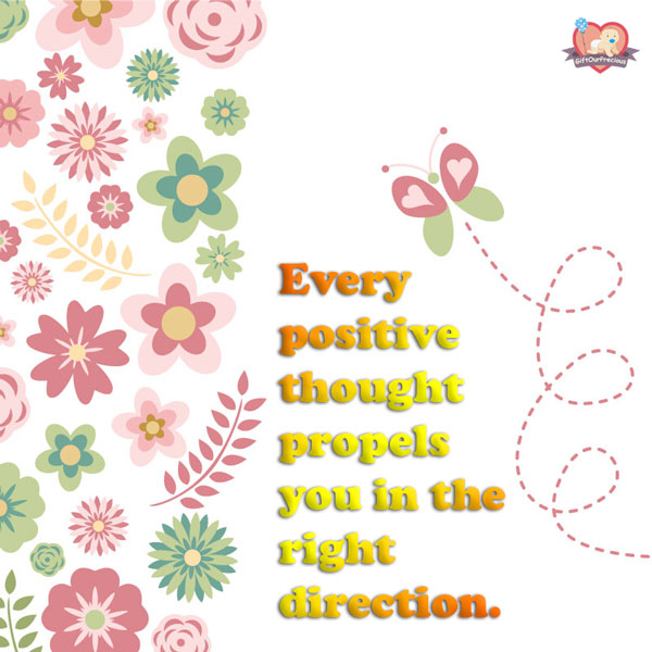 Every positive thought propels you in the right direction.