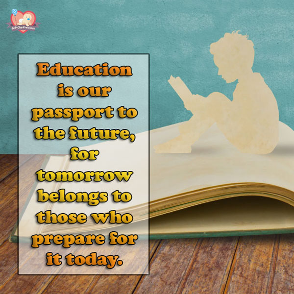 Education is our passport to the future, for tomorrow belongs to those who prepare for it today.