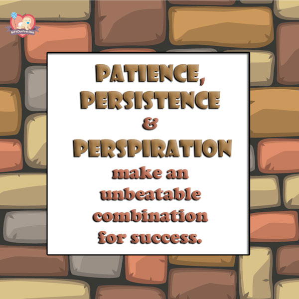 PATIENCE, PERSISTENCE & PERSPIRATION make an unbeatable combination for success.