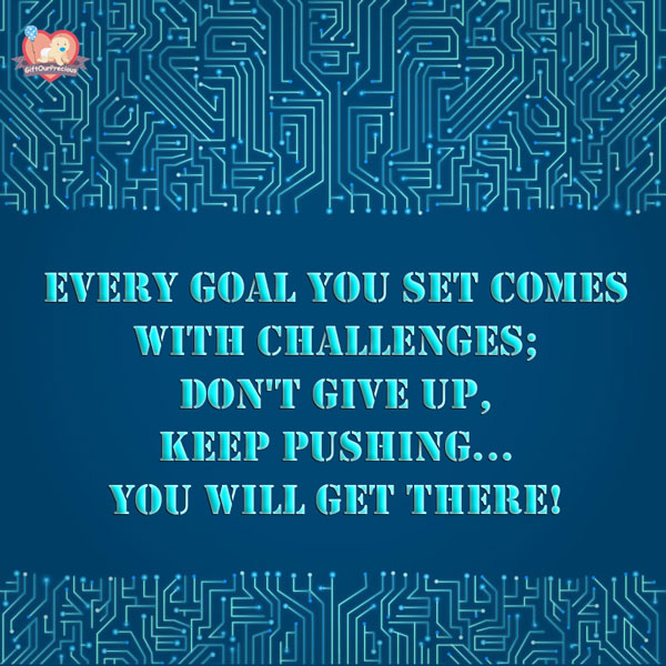 Every goal you set comes with challenges; Don't give up, Keep pushing... You will get there!