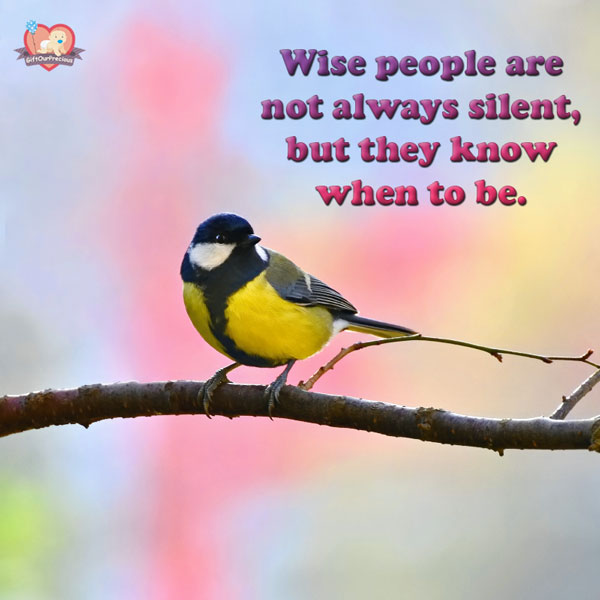 Wise people are not always silent, but they know when to be.