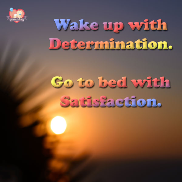Wake up with Determination. Go to bed with Satisfaction.
