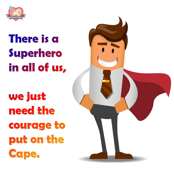 There is a Superhero in all of us, we just need the courage to put on the Cape.