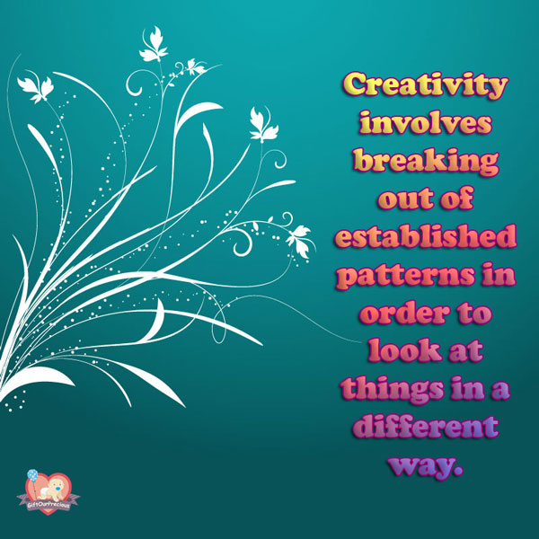 Creativity involves breaking out of established patterns in order to look at things in a different way.