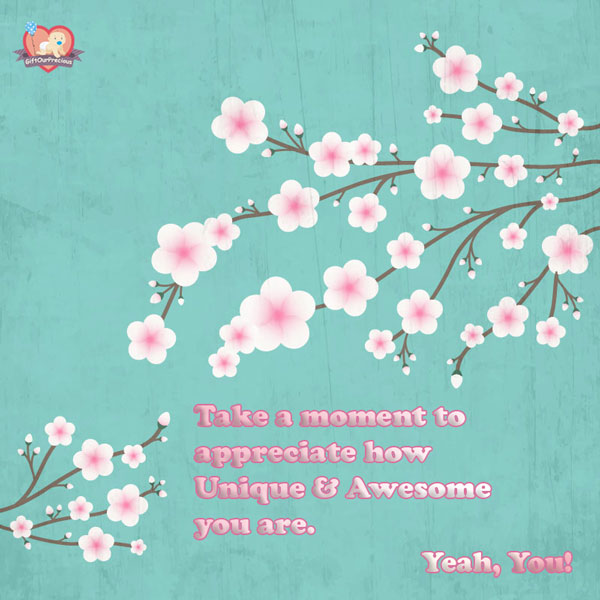 Take a moment to appreciate how Unique & Awesome you are. Yeah, You!