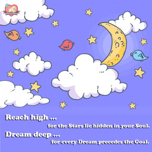 Reach high ... for the Stars lie hidden in your Soul. Dream deep ... for every Dream precedes the Goal.