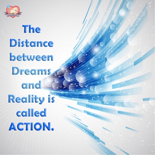 The Distance between Dreams and Reality is called ACTION.