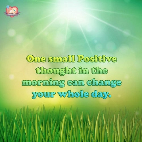 One small Positive thought in the morning can change your whole day.