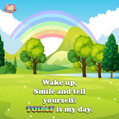 Wake up, Smile and tell yourself: TODAY is my day.