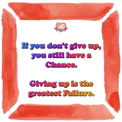 If you don't give up, you still have a Chance. Giving up is the greatest Failure.