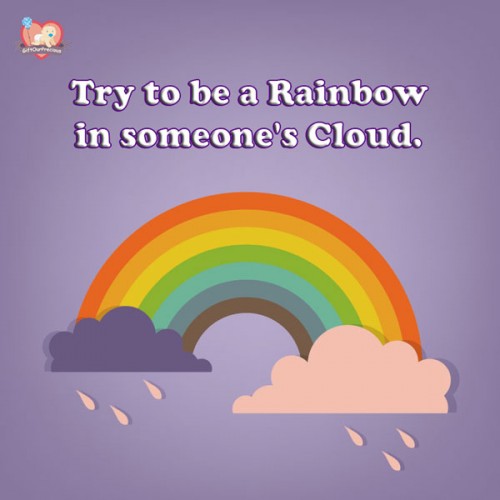 Try to be a Rainbow in someone's Cloud.