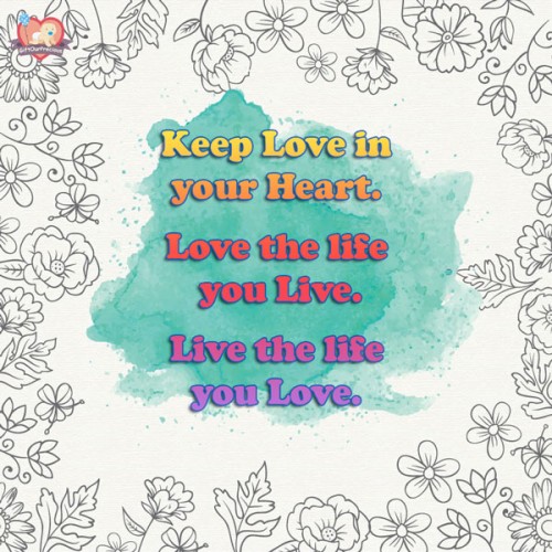 Keep Love in your Heart. Love the life you Live. Live the life you Love.