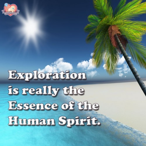 Exploration is really the Essence of the Human Spirit.