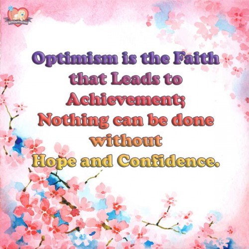 Optimism is the Faith that Leads to Achievement; Nothing can be done without Hope and Confidence.