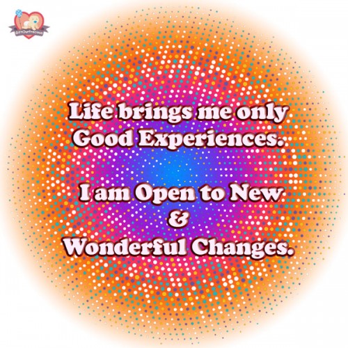 Life brings me only Good Experiences. I am Open to New & Wonderful Changes.