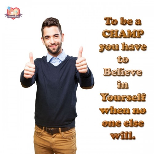 To be a CHAMP you have to Believe in Yourself when no one else will.