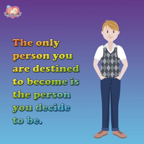 The only person you are destined to become is the person you decide to be.