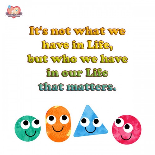 It's not what we have in Life, but who we have in our Life that matters.