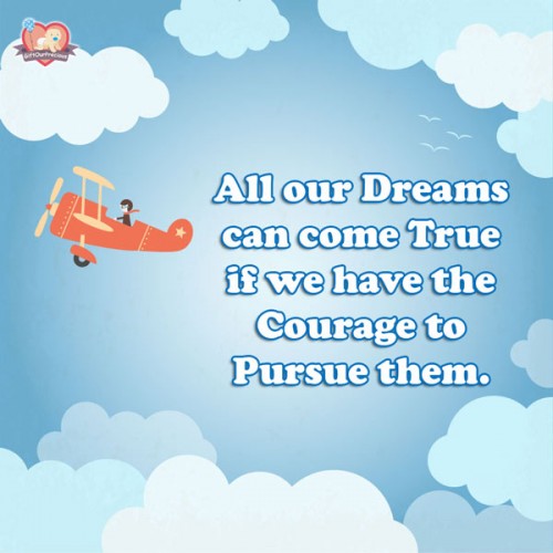 All our Dreams can come True if we have the Courage to Pursue them.