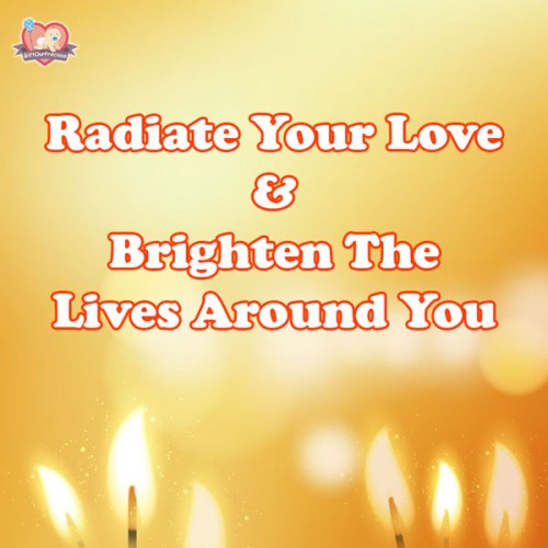 Radiate Your Love & Brighten The Lives Around You